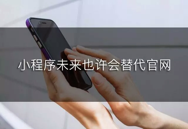 微信小程序要替代官網(wǎng)？這種趨勢你知道嗎？