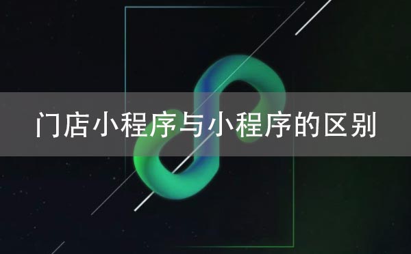 微信小程序中門店小程序與小程序的區(qū)別
