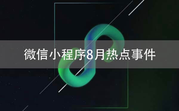 微信小程序8月熱點事件剖析：小程序觸達用戶能力全方位顯現(xiàn)