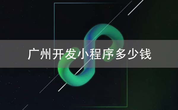 廣州開發(fā)小程序多少錢_廣州小程序開發(fā)多少錢