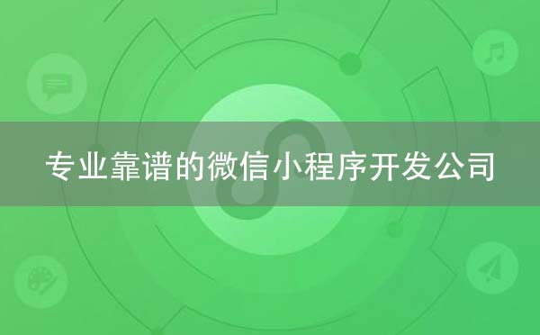 專業(yè)靠譜的微信小程序開發(fā)公司原來是這樣的