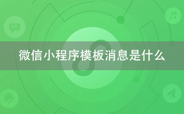 微信小程序模板消息是什么【小程序模板消息】