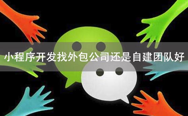 小程序開發(fā)找外包公司還是自建團隊好？