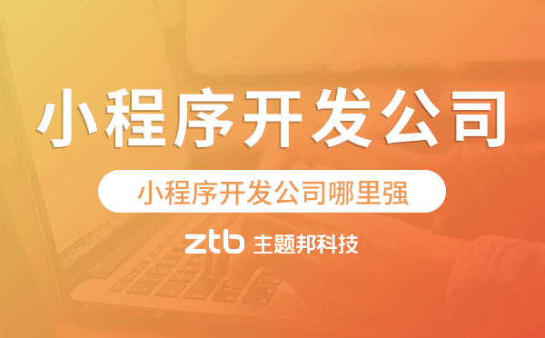 小程序開發(fā)公司哪里強-主題邦科技