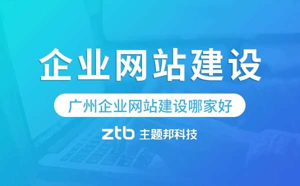 廣州企業(yè)網(wǎng)站建設(shè)哪家服務(wù)好-主題邦科技