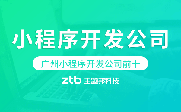 廣州小程序開發(fā)公司前十-廣州小程序開發(fā)公司排名
